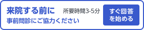 来院する前に事前問診にご協力ください。所要時間3～5分 すぐ回答を始める